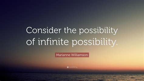 Marianne Williamson Quote: “Consider the possibility of infinite possibility.”