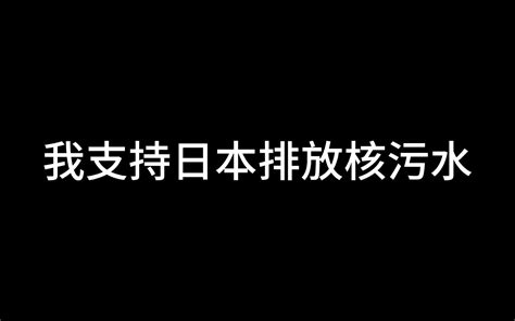 我支持日本排放核污水 哔哩哔哩