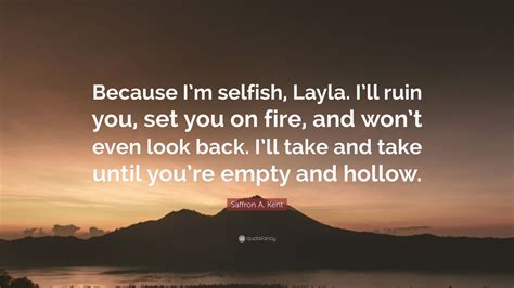 Saffron A Kent Quote Because Im Selfish Layla Ill Ruin You Set