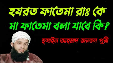 হযরত ফাতেমা রাঃ কে মা ফাতেমা বলা যাবে কি আধুনিক মাসয়ালা হুসাইন আহমাদ