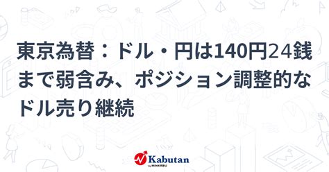 東京為替：ドル・円は140円24銭まで弱含み、ポジション調整的なドル売り継続 通貨 株探ニュース