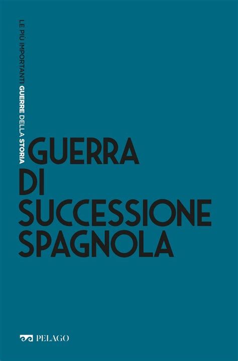 Le Più Importanti Guerre Della Storia Guerra Di Successione Spagnola