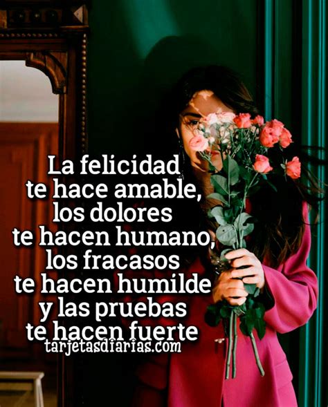 La Felicidad Te Hace Amable Los Dolores Te Hacen Humano Los Fracasos