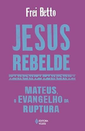 Jesus Rebelde Mateus O Evangelho Da Ruptura EBook Betto Frei