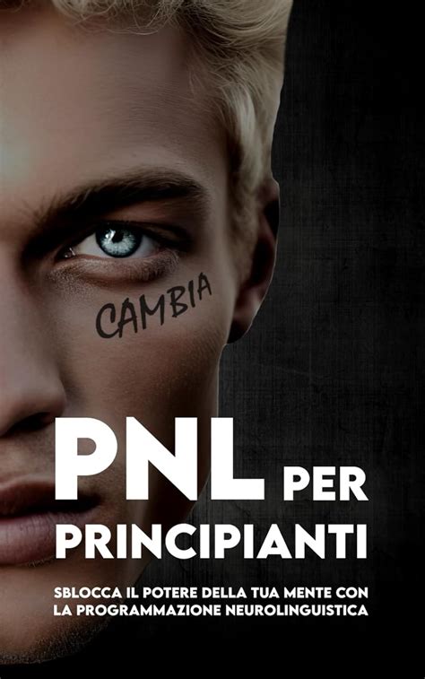 PNL PER PRINCIPIANTI Sblocca Il Potere Della Tua Mente Con La