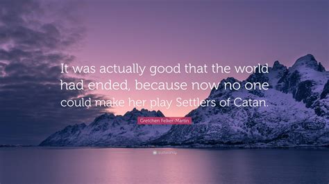 Gretchen Felker-Martin Quote: “It was actually good that the world had