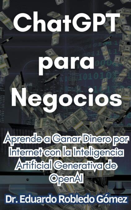 Libro ChatGPT Para Negocios Aprende A Ganar Dinero Por Internet Con La