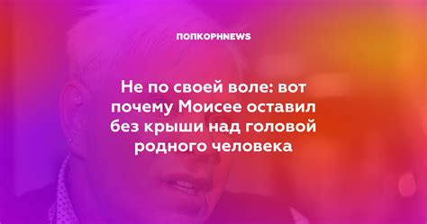 Не по своей воле вот почему Моисее оставил без крыши над головой родного человека