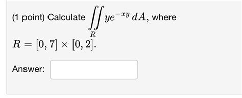 Solved 1 Point Calculate ∬rye−xyda Where R [0 7]×[0 2]