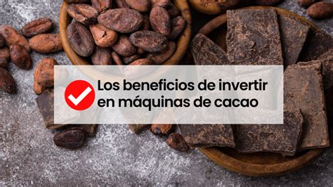 Los beneficios de invertir en las máquinas de cacao