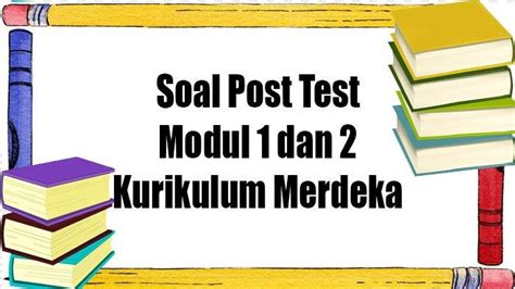 Soal Post Test Modul 1 Dan 2 Kurikulum Merdeka Lengkap Kunci Jawaban