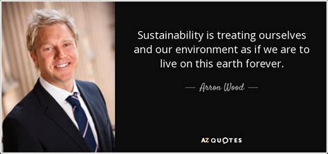 Arron Wood quote: Sustainability is treating ourselves and our ...