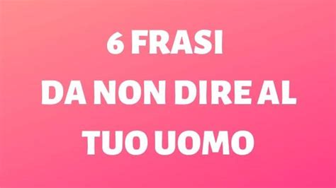 Frasi Da Non Dire Al Tuo Uomo 6 Da Evitare Fare Coppia