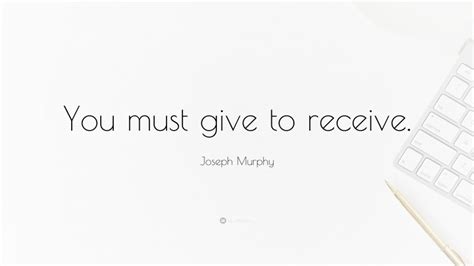 Joseph Murphy Quote You Must Give To Receive