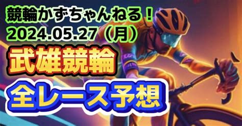 🟦🟩🚴【競輪予想】05月27日（月）【武雄競輪•2日目】《全レース予想》【1 2 3 4 5 6 7 8 9 10 11 12】｜競馬・競輪かずちゃんねる！