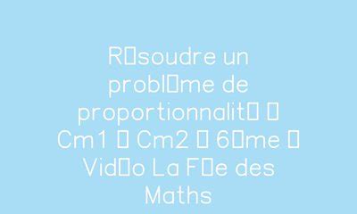 Résoudre un problème de proportionnalité Cm1 Cm2 6ème Vidéo La