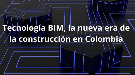 Tecnología BIM la nueva era de la construcción en Colombia Colombia