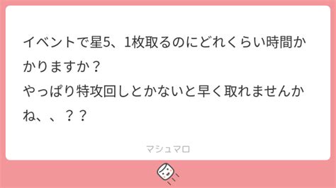 イベントで星5、1枚取るのにどれくらい時間かかりますか？ やっぱり特攻回しとかないと早く取れませんかね、、？？ マシュマロ