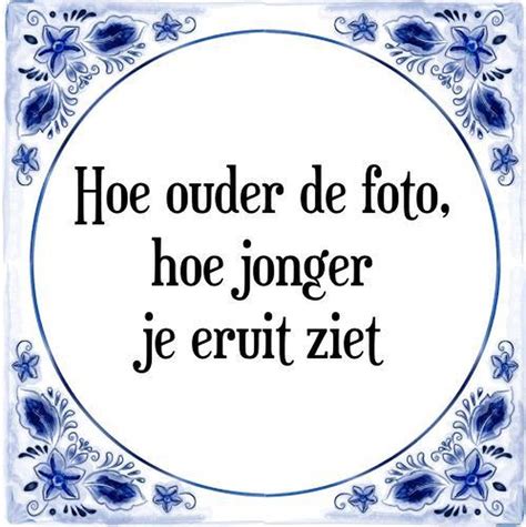 Tegeltje Met Spreuk Tegeltjeswijsheid Hoe Ouder De Foto Hoe Jonger Je