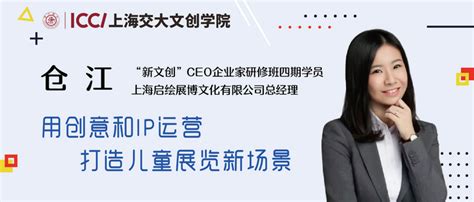 校友专访丨仓江：用创意和ip运营打造儿童展览新场景 —— “新文创”ceo企业家研修班四期学员专访 知乎