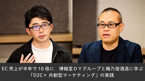 Ec売上が半年で10倍に 博報堂dyグループと梅乃宿酒造に学ぶ「d2c×共創型マーケティング」の実践 “生活者データ・ドリブン”マーケティング通信