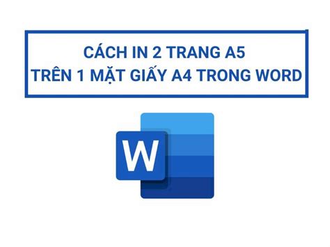 Hướng dẫn cách in 2 trang a5 trên 1 mặt giấy a4 đơn giản và nhanh chóng