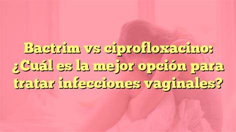 Bactrim vs ciprofloxacino Cuál es la mejor opción para tratar