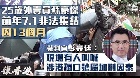 【反修例風波】外賣員前年71非法集結囚13個月 官批：叫喊鼓吹「港獨」、詆譭警隊口號等於破壞社會安寧 焦點新聞 港人講地