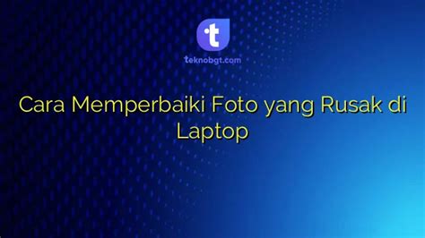 Cara Memperbaiki Foto Yang Rusak Di Laptop