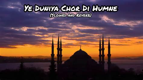 Ye Duniya Chor Di Humne Naat Slowed And Reverb Youtube