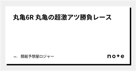 丸亀6r 丸亀の超激アツ勝負レース🔥🔥🔥🔥｜競艇予想屋ロジャー🏆｜note