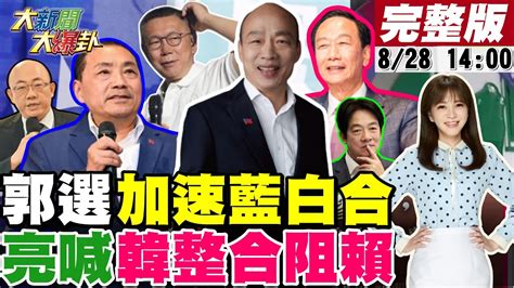 【大新聞大爆卦】郭台銘參選總統加速藍白合侯郭密會過 郭正亮建議韓國瑜當公道伯整合在野阻賴躺選 翁達瑞轟mlb介入台灣政爭鬧國際笑話 核污水有益綠逢日就跪 20230828 大新聞大爆卦