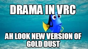 Meme Creator Funny Drama In Vrc Ah Look New Version Of Gold Dust Meme