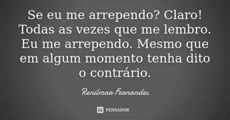 Se Eu Me Arrependo Claro Todas As Renilmar Fernandes Pensador