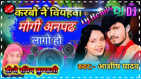 Maiaya Ge Karbo Nay Biyahwa Mogi Anpadh Lago Ho Ashish Yadav Mix Dj