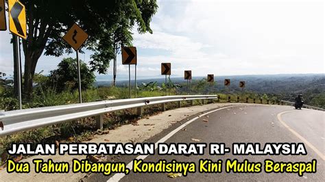 Kondisi Terbaru Jalan Perbatasan Darat Republik Indonesia Malaysia