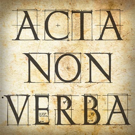 Acta non Verba. Actions not words! i.e. don't talk the talk. Walk the ...