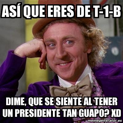 Meme Willy Wonka As Que Eres De T B Dime Que Se Siente Al Tener