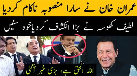 عمران خان نے سارا منصوبہ ناکام کردیا لطیف کھوسہ کا نواز شریف کی واپسی