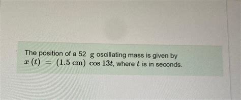 solved the position of a 52g ﻿oscillating mass is given by