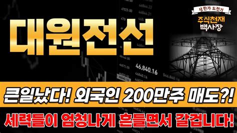 대원전선 주가전망 🚨긴급속보🚨큰일났다 외국인 200만주 털었다 세력들이 엄청나게 털고 갈 겁니다 대원전선 주가 대원