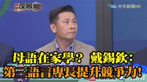 《新聞深喉嚨》精彩片段 母語在家學？ 戴錫欽：第三語言專長提升競爭力！ Youtube