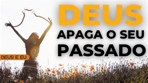 DEUS APAGA O SEU PASSADO DEUS PERDOA E SE ESQUECE DOS SEUS PECADOS