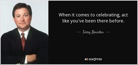 Terry Bowden Quote When It Comes To Celebrating Act Like You Ve Been