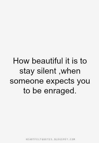 Heartfelt Quotes: How beautiful it is to stay silent ,when someone expects you to be enraged ...