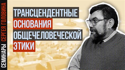 Сергей Головин — Трансцендентные основания общечеловеческой этики - YouTube