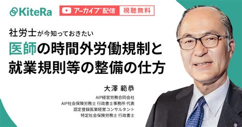 Kiteraキテラ 【録画セミナー】社労士が今知っておきたい 医師の時間外労働規制と就業規則などの整備の仕方