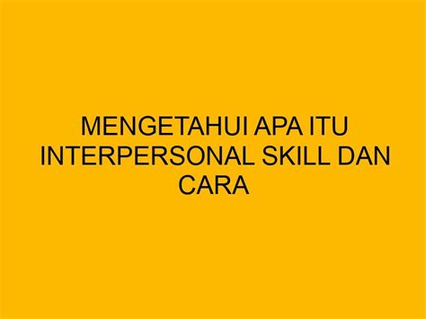 Mengetahui Apa Itu Interpersonal Skill Dan Cara Meningkatkannya