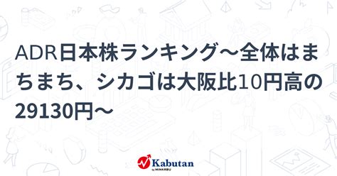 Adr日本株ランキング～全体はまちまち、シカゴは大阪比10円高の29130円～ 個別株 株探ニュース