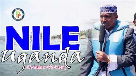 Sh Adan Sh Siciid Muxuu Ku Arkay Halka Uu Ka Soo Bilowda Wabiga Nile Ee